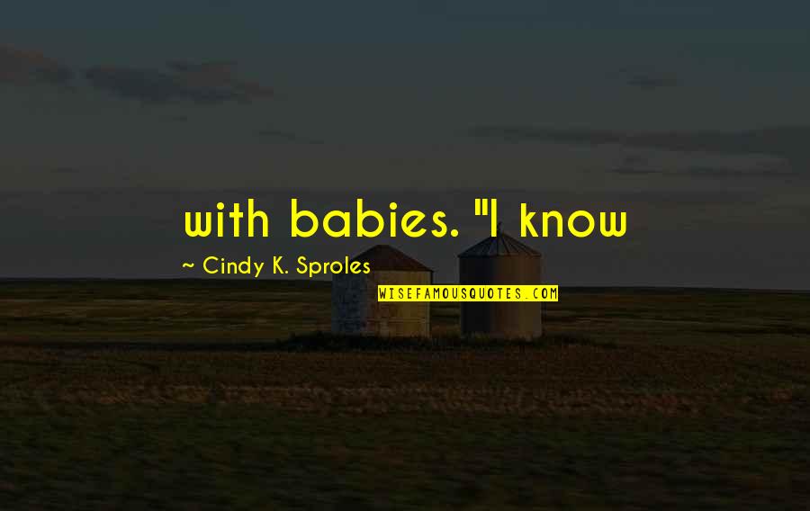 Causing Your Own Downfall Quotes By Cindy K. Sproles: with babies. "I know