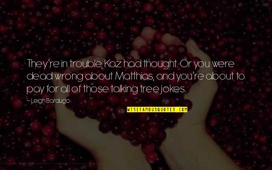 Causing Your Own Problems Quotes By Leigh Bardugo: They're in trouble, Kaz had thought. Or you