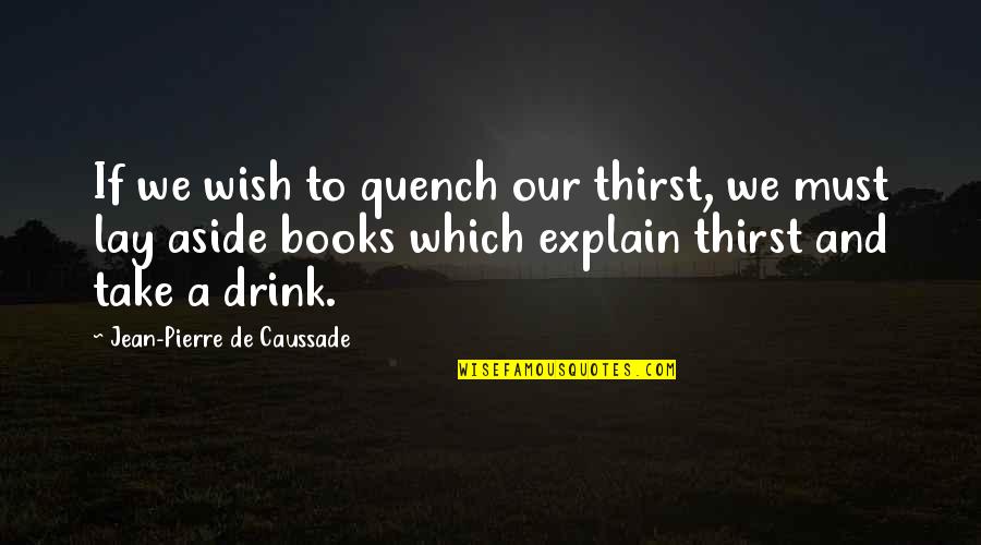 Caussade Quotes By Jean-Pierre De Caussade: If we wish to quench our thirst, we Caussade Quotes By Jean-Pierre De Caussade: If we wish to quench our thirst, we