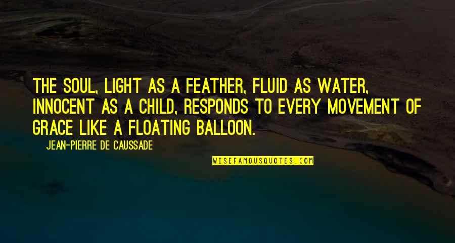 Caussade Quotes By Jean-Pierre De Caussade: The soul, light as a feather, fluid as Caussade Quotes By Jean-Pierre De Caussade: The soul, light as a feather, fluid as