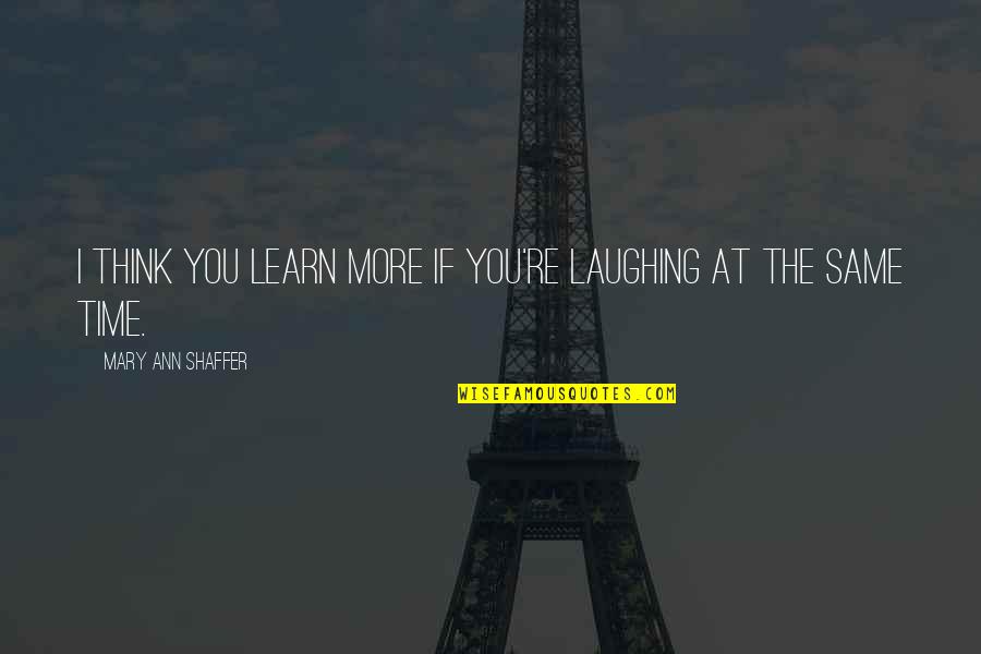 Caussade Semences Quotes By Mary Ann Shaffer: I think you learn more if you're laughing Caussade Semences Quotes By Mary Ann Shaffer: I think you learn more if you're laughing