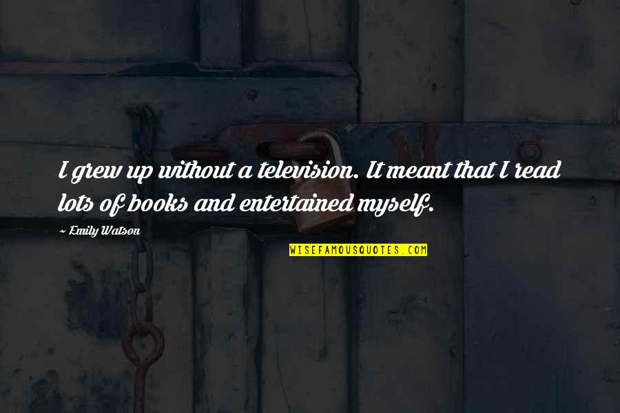 Causse Gloves Quotes By Emily Watson: I grew up without a television. It meant Causse Gloves Quotes By Emily Watson: I grew up without a television. It meant