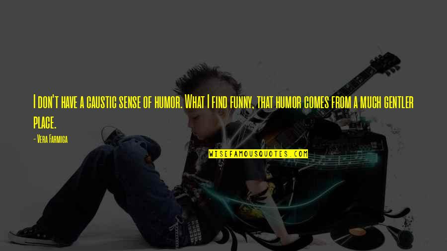Caustic Quotes By Vera Farmiga: I don't have a caustic sense of humor.