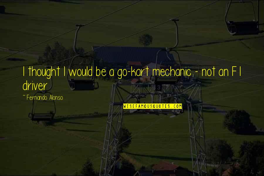 Caustic Wit Quotes By Fernando Alonso: I thought I would be a go-kart mechanic Caustic Wit Quotes By Fernando Alonso: I thought I would be a go-kart mechanic