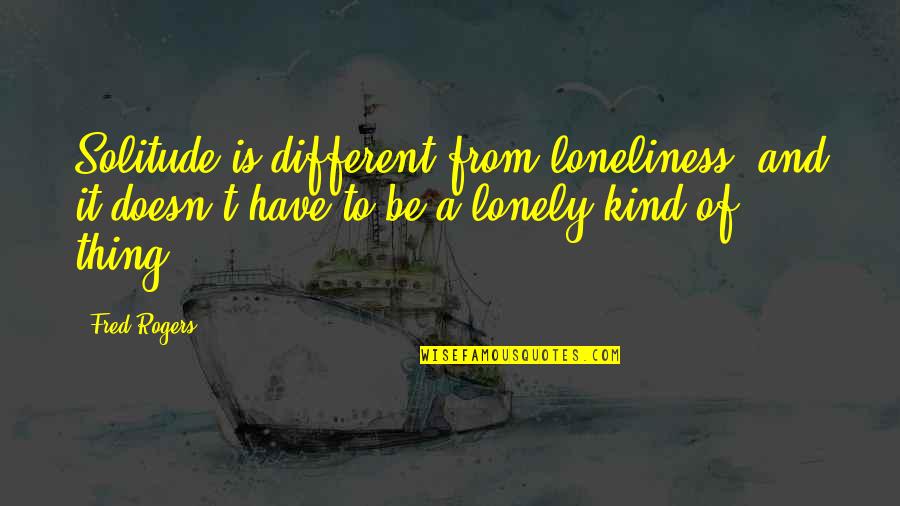 Caustique D Finition Quotes By Fred Rogers: Solitude is different from loneliness, and it doesn't Caustique D Finition Quotes By Fred Rogers: Solitude is different from loneliness, and it doesn't