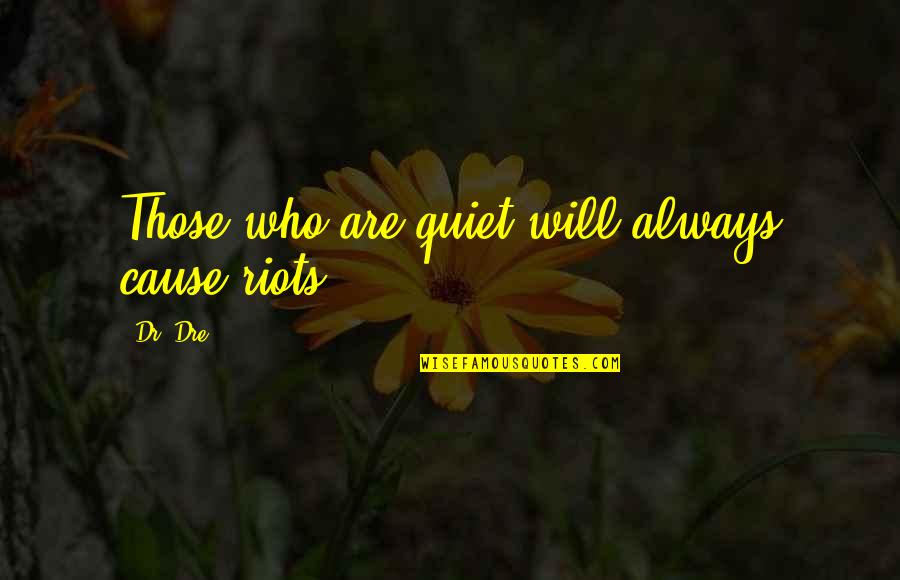 Caustiques Quotes By Dr. Dre: Those who are quiet will always cause riots.