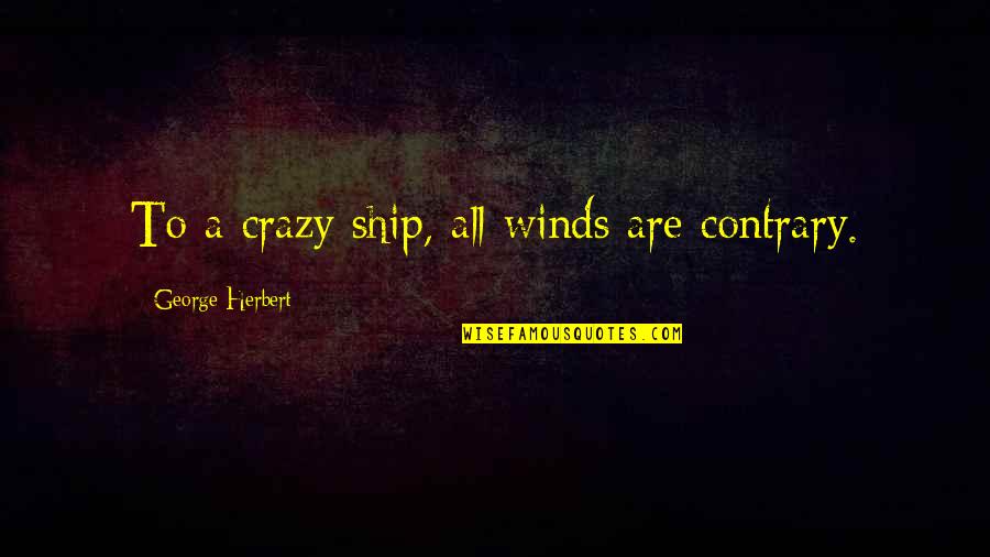 Cautam Distribuitori Quotes By George Herbert: To a crazy ship, all winds are contrary.