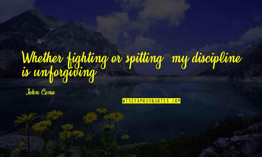 Cautare Rca Quotes By John Cena: Whether fighting or spitting, my discipline is unforgiving!