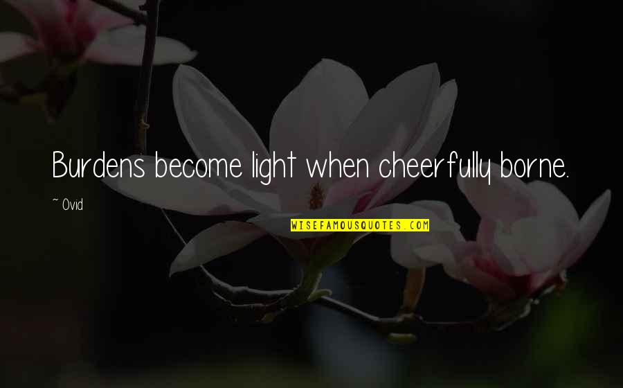 Cautatorii Quotes By Ovid: Burdens become light when cheerfully borne.
