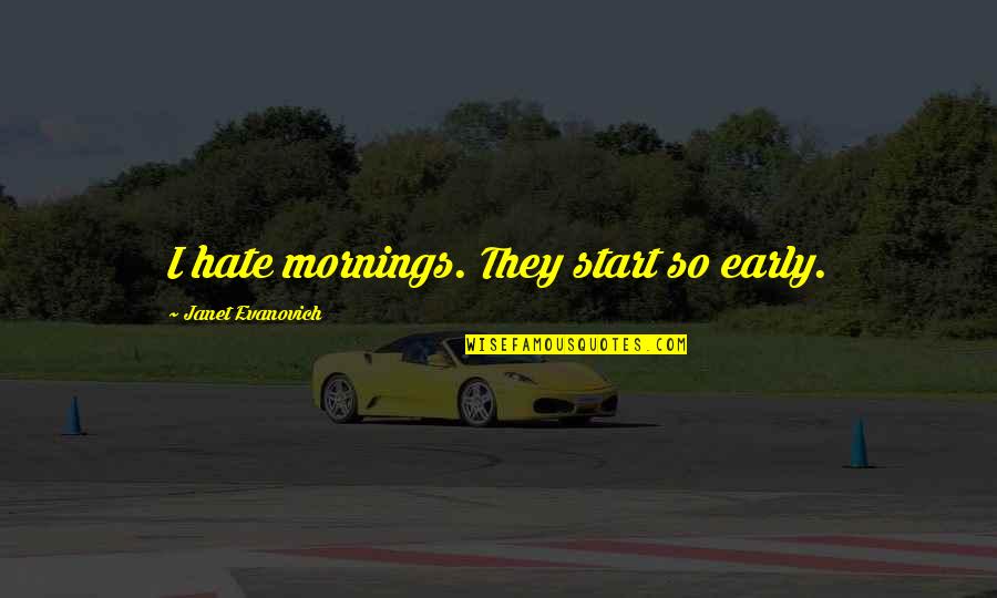 Cauterize Wounds Quotes By Janet Evanovich: I hate mornings. They start so early.