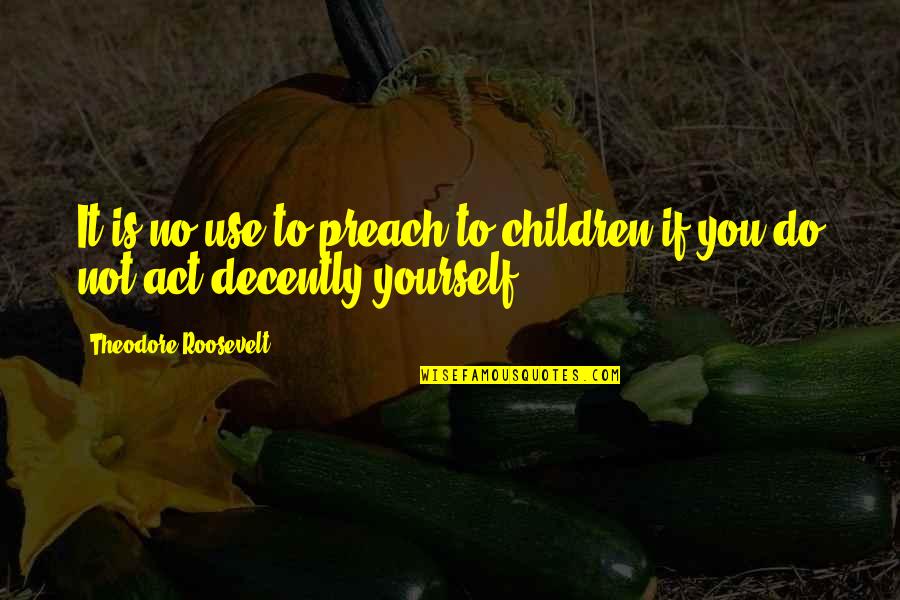 Cauterized Quotes By Theodore Roosevelt: It is no use to preach to children