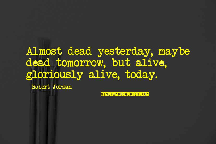 Cauthon Quotes By Robert Jordan: Almost dead yesterday, maybe dead tomorrow, but alive,