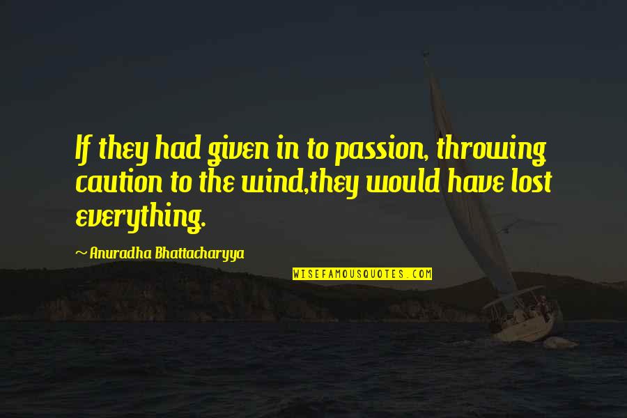 Caution In Love Quotes By Anuradha Bhattacharyya: If they had given in to passion, throwing Caution In Love Quotes By Anuradha Bhattacharyya: If they had given in to passion, throwing