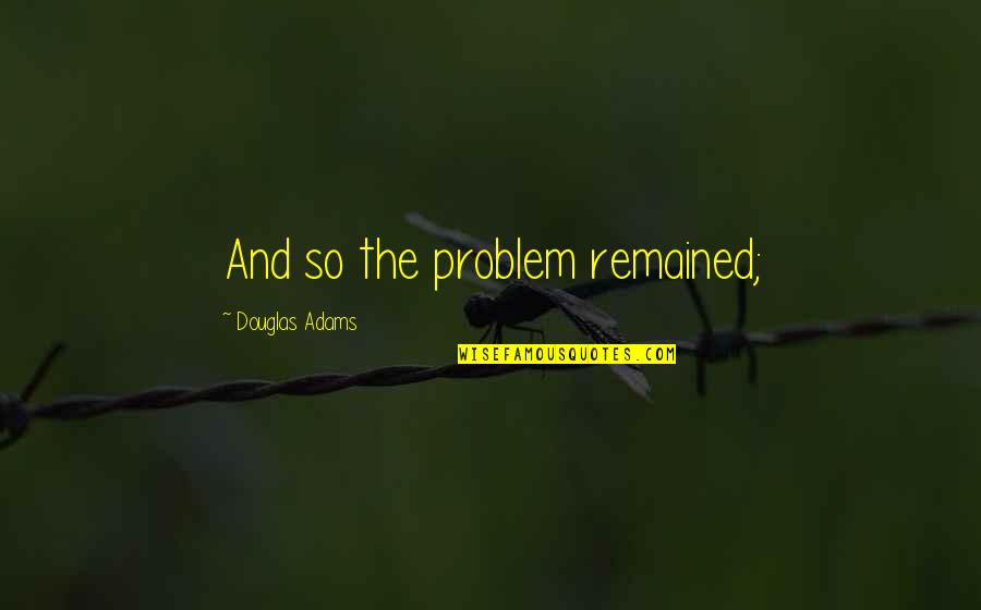 Caution In Love Quotes By Douglas Adams: And so the problem remained;