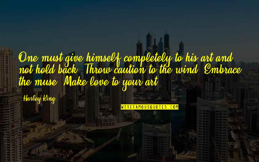 Caution In Love Quotes By Harley King: One must give himself completely to his art