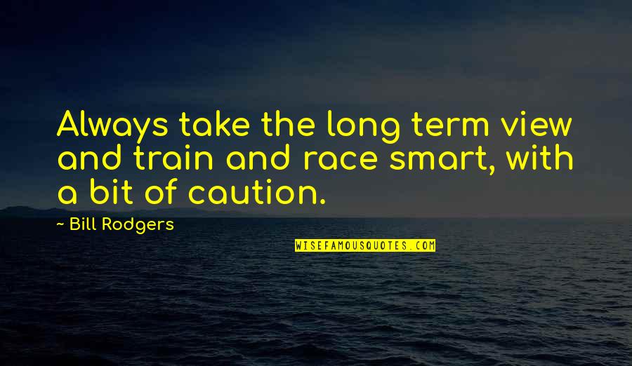 Caution Quotes By Bill Rodgers: Always take the long term view and train