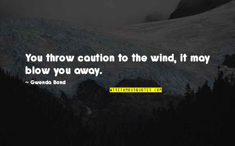 Caution Quotes By Gwenda Bond: You throw caution to the wind, it may