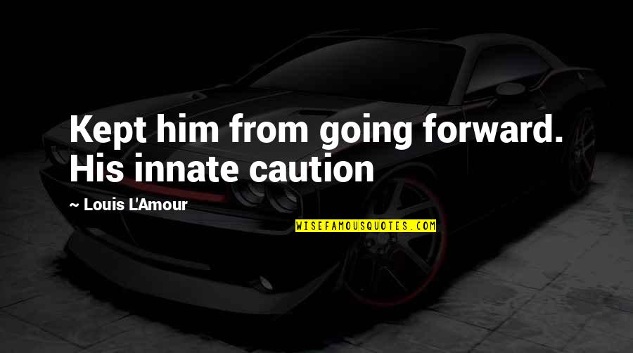 Caution Quotes By Louis L'Amour: Kept him from going forward. His innate caution