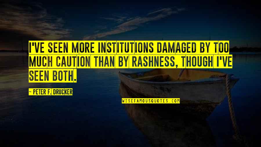 Caution Quotes By Peter F. Drucker: I've seen more institutions damaged by too much Caution Quotes By Peter F. Drucker: I've seen more institutions damaged by too much
