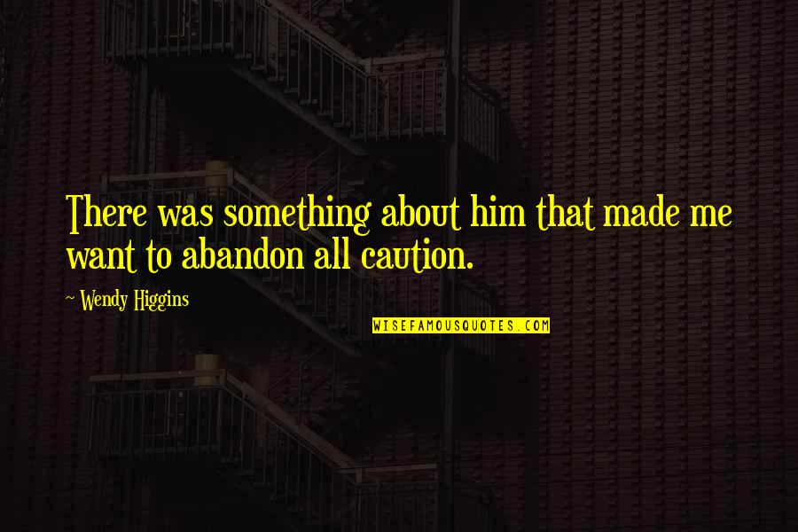 Caution Quotes By Wendy Higgins: There was something about him that made me