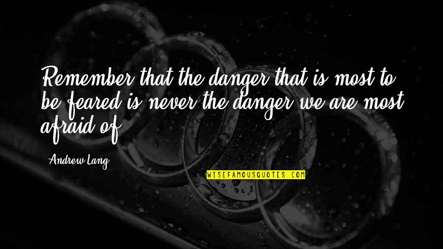 Cautionary Quotes By Andrew Lang: Remember that the danger that is most to