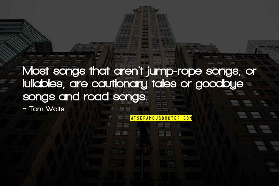 Cautionary Quotes By Tom Waits: Most songs that aren't jump-rope songs, or lullabies,