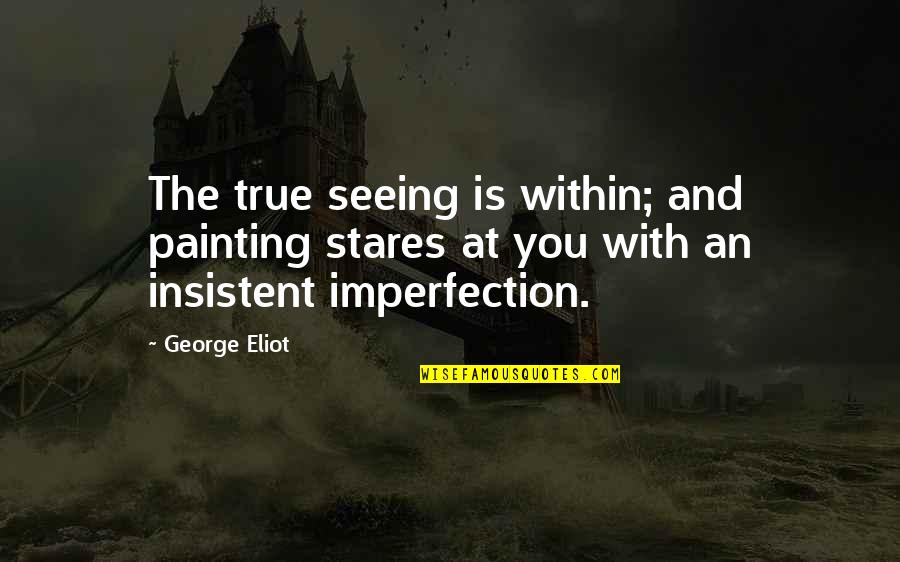 Cautionary Tale Quotes By George Eliot: The true seeing is within; and painting stares