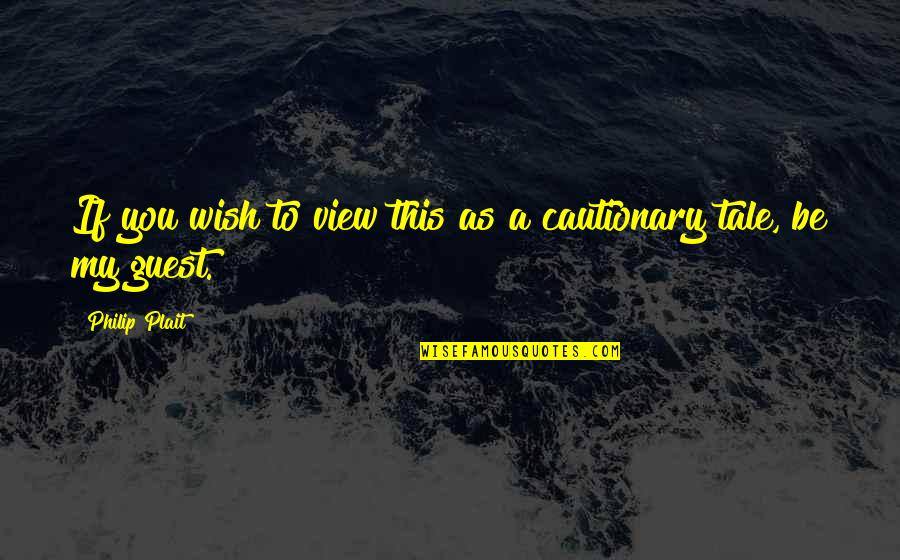 Cautionary Tale Quotes By Philip Plait: If you wish to view this as a