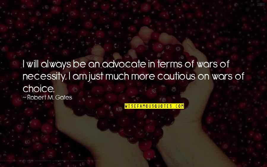 Cautious Quotes By Robert M. Gates: I will always be an advocate in terms Cautious Quotes By Robert M. Gates: I will always be an advocate in terms