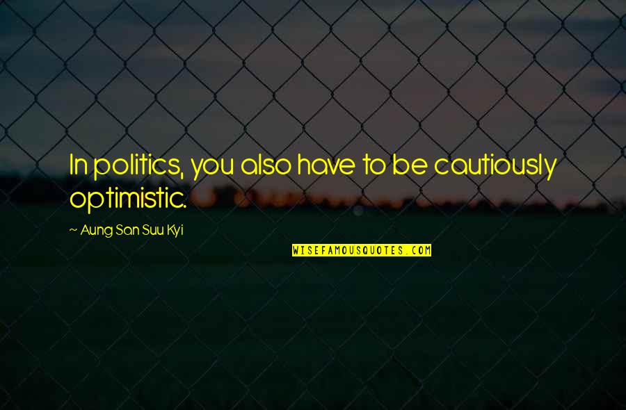 Cautiously Optimistic Quotes By Aung San Suu Kyi: In politics, you also have to be cautiously