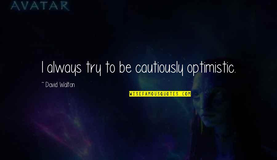 Cautiously Optimistic Quotes By David Walton: I always try to be cautiously optimistic.