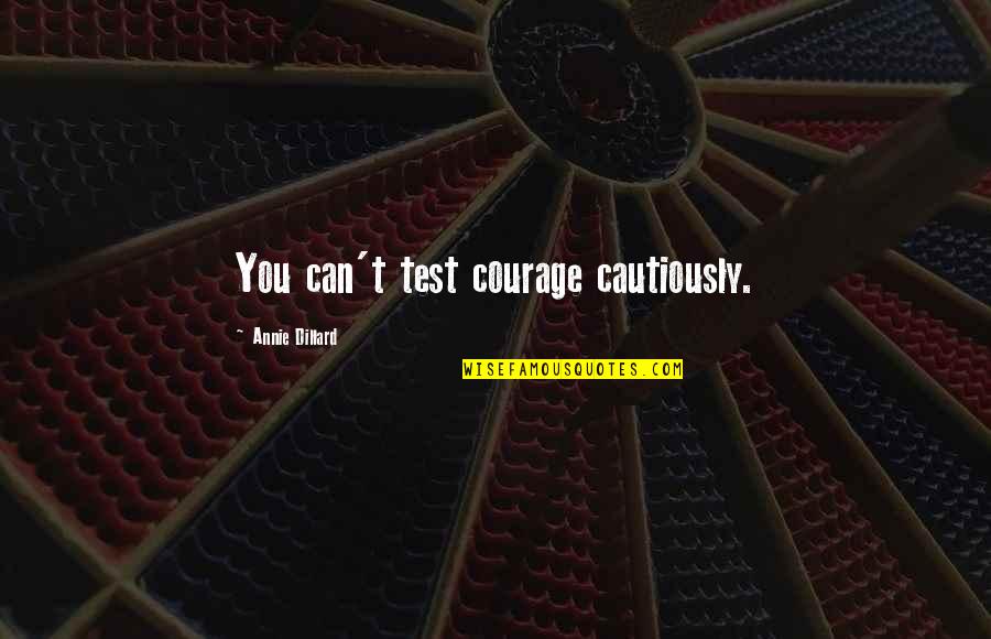 Cautiously Quotes By Annie Dillard: You can't test courage cautiously.