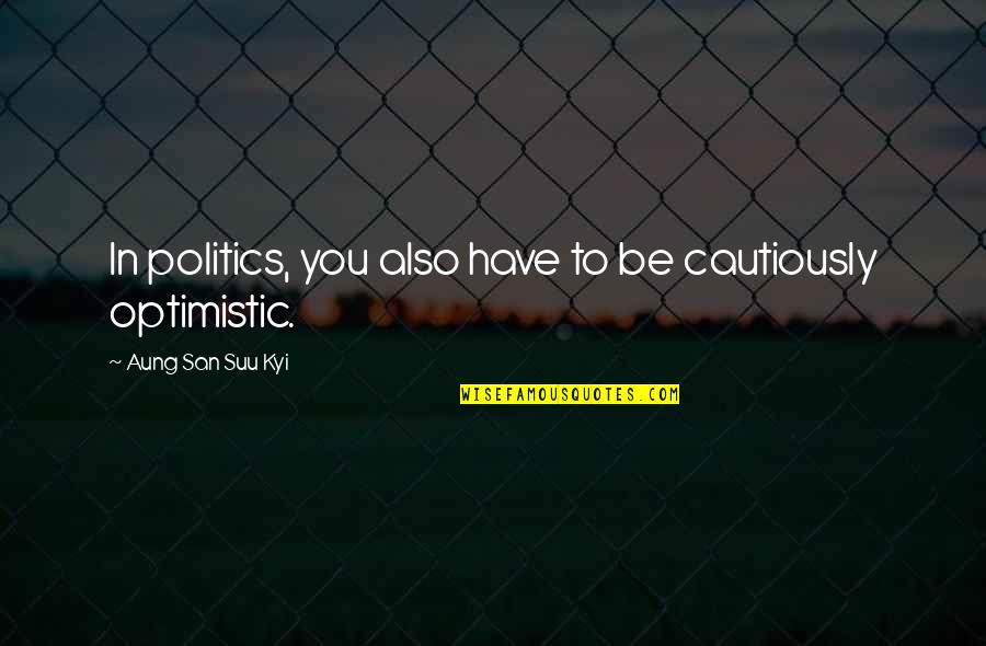 Cautiously Quotes By Aung San Suu Kyi: In politics, you also have to be cautiously