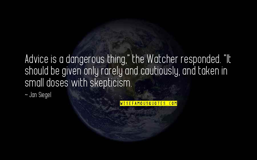 Cautiously Quotes By Jan Siegel: Advice is a dangerous thing," the Watcher responded.