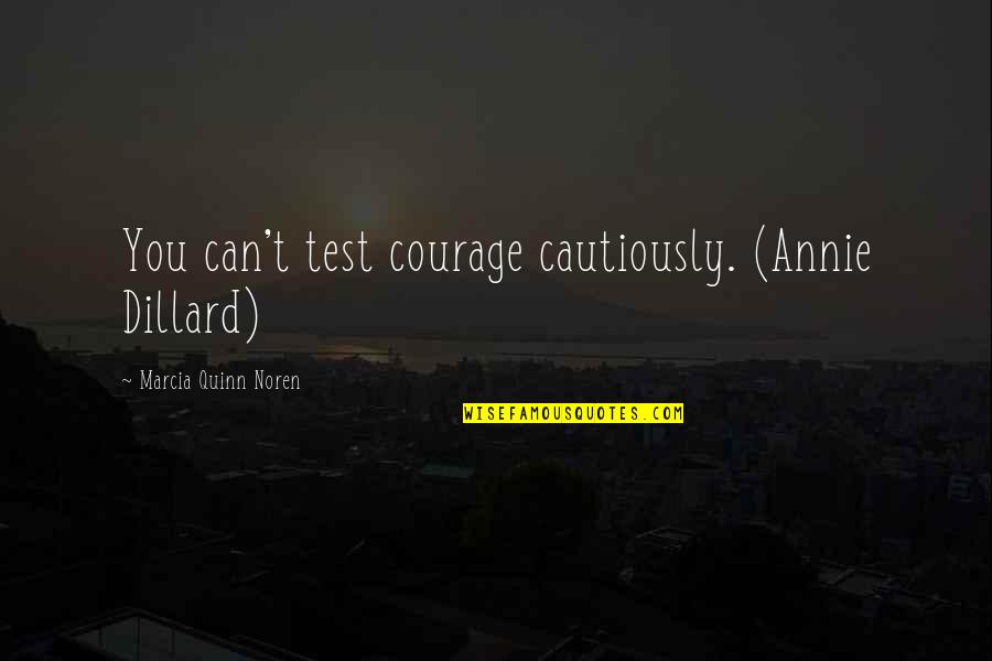 Cautiously Quotes By Marcia Quinn Noren: You can't test courage cautiously. (Annie Dillard)