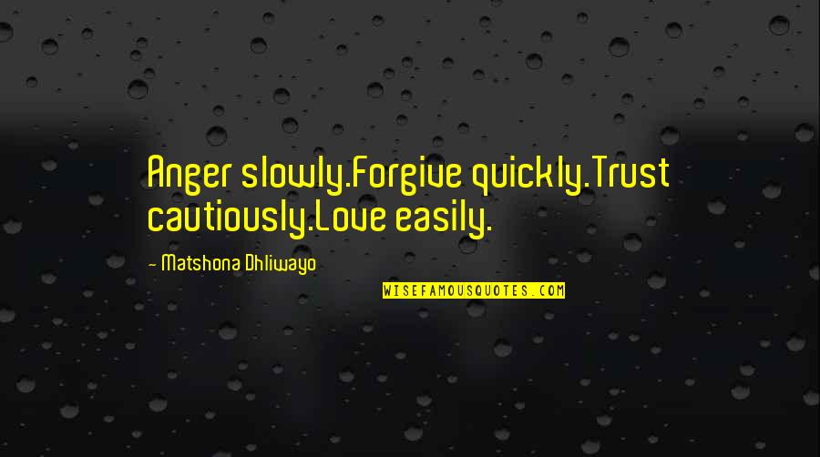 Cautiously Quotes By Matshona Dhliwayo: Anger slowly.Forgive quickly.Trust cautiously.Love easily.