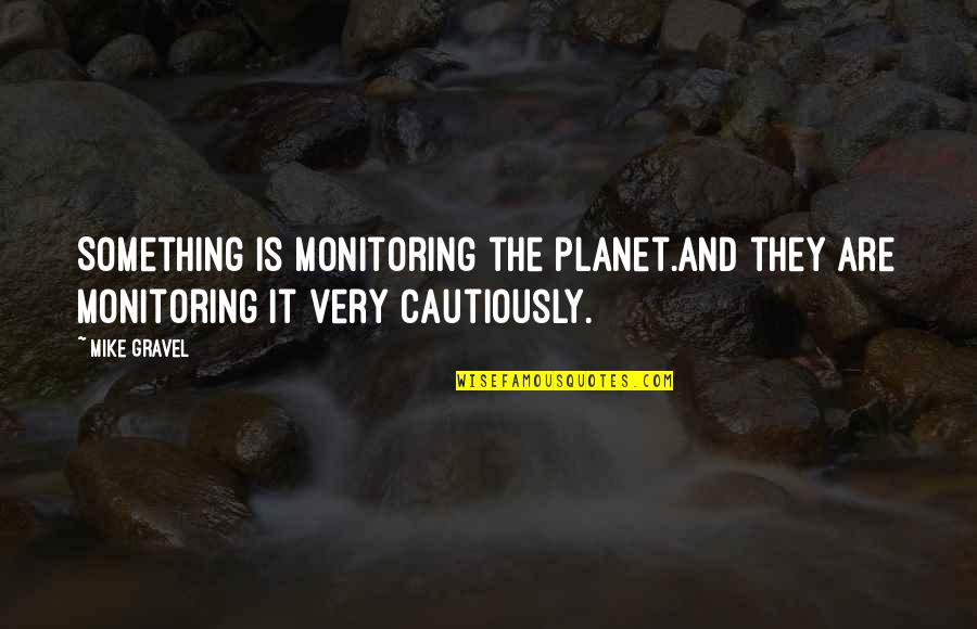 Cautiously Quotes By Mike Gravel: Something is monitoring the planet.And they are monitoring