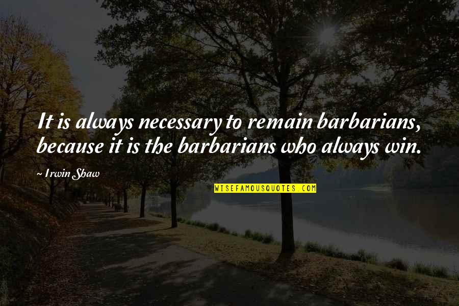 Cautivo Sinonimo Quotes By Irwin Shaw: It is always necessary to remain barbarians, because