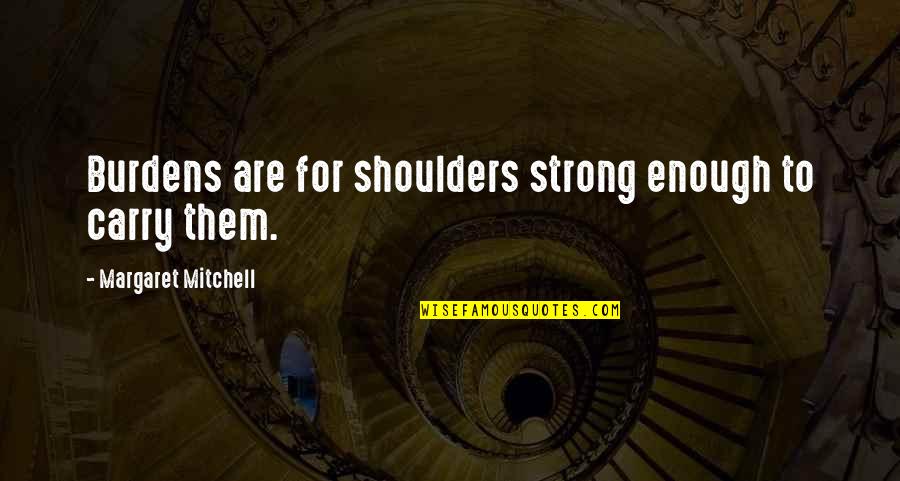 Cautivos De Un Quotes By Margaret Mitchell: Burdens are for shoulders strong enough to carry Cautivos De Un Quotes By Margaret Mitchell: Burdens are for shoulders strong enough to carry
