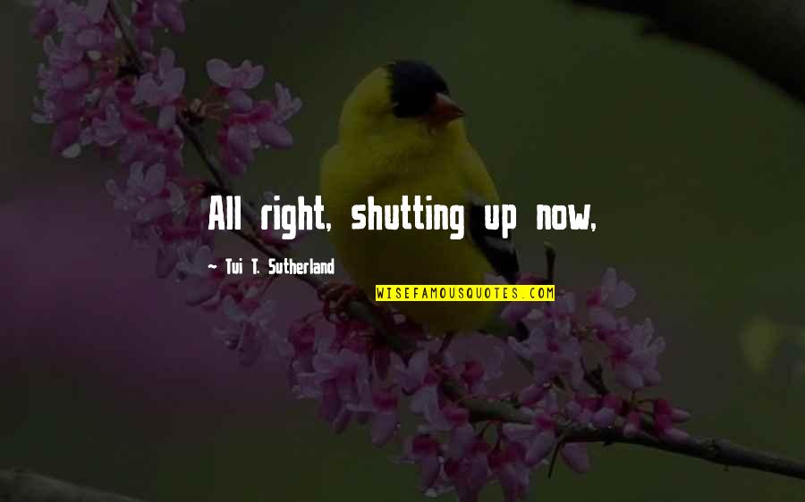 Cautus Over 100 Quotes By Tui T. Sutherland: All right, shutting up now, Cautus Over 100 Quotes By Tui T. Sutherland: All right, shutting up now,