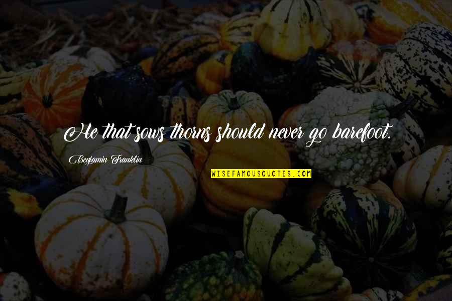 Cauza Stranutului Quotes By Benjamin Franklin: He that sows thorns should never go barefoot. Cauza Stranutului Quotes By Benjamin Franklin: He that sows thorns should never go barefoot.