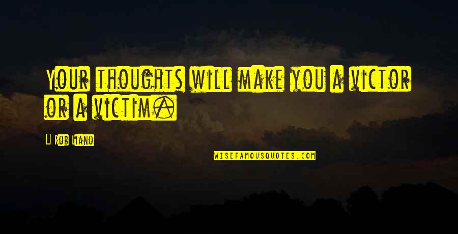 Cauza Stranutului Quotes By Rob Liano: Your thoughts will make you a victor or