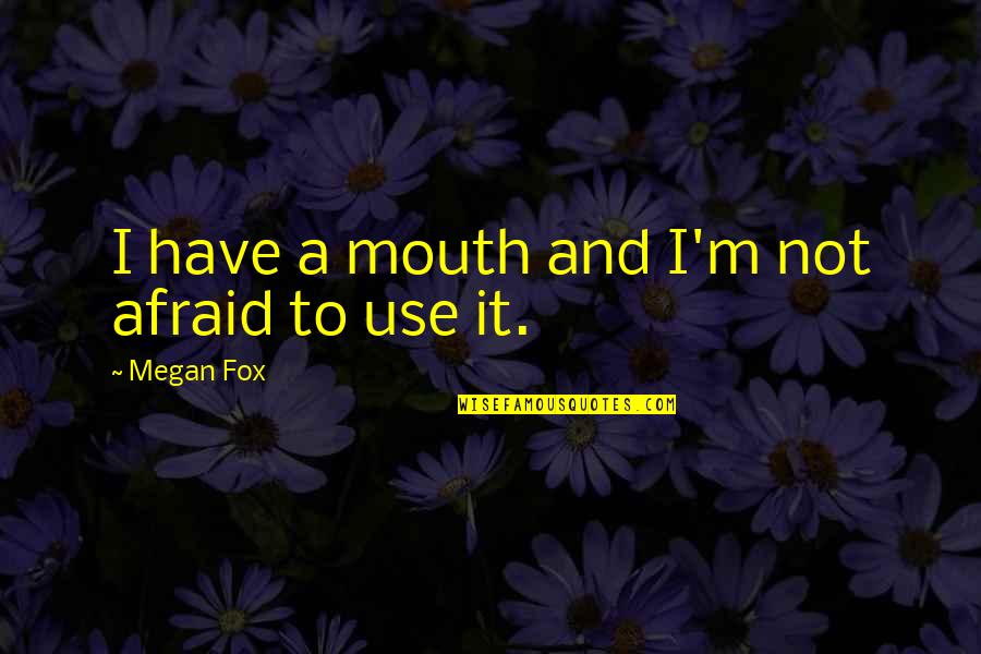 Cauzele Spirituale Quotes By Megan Fox: I have a mouth and I'm not afraid
