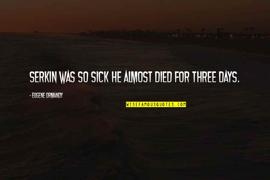 Cavab Karti Quotes By Eugene Ormandy: Serkin was so sick he almost died for Cavab Karti Quotes By Eugene Ormandy: Serkin was so sick he almost died for
