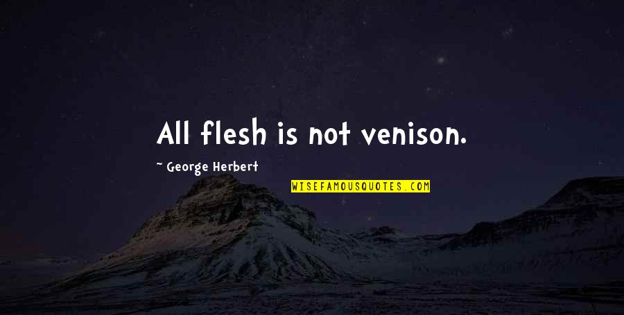 Cavadee Wishes Quotes By George Herbert: All flesh is not venison. Cavadee Wishes Quotes By George Herbert: All flesh is not venison.