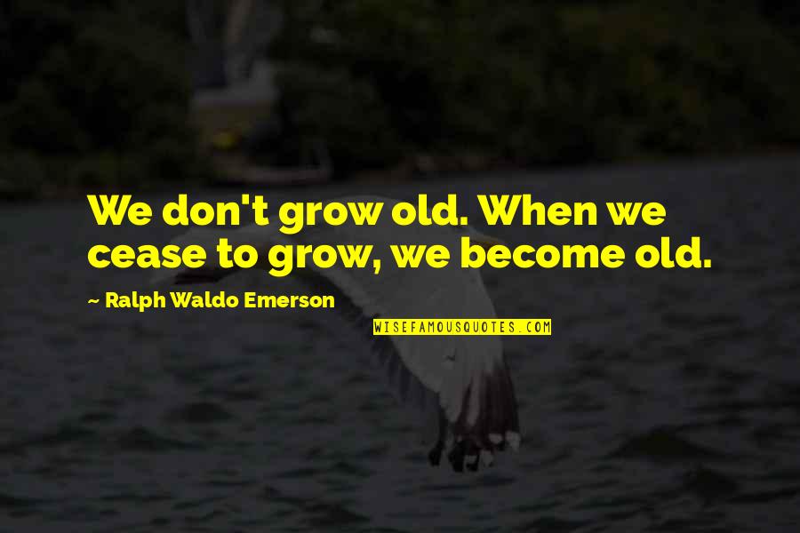 Cavadora Quotes By Ralph Waldo Emerson: We don't grow old. When we cease to