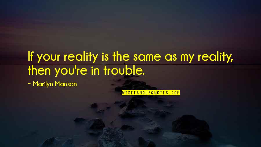 Cavaglia Marco Quotes By Marilyn Manson: If your reality is the same as my