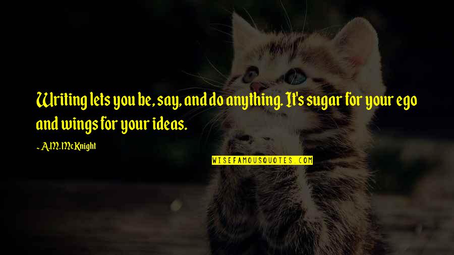 Cavaillon Fruit Quotes By A.M. McKnight: Writing lets you be, say, and do anything. Cavaillon Fruit Quotes By A.M. McKnight: Writing lets you be, say, and do anything.