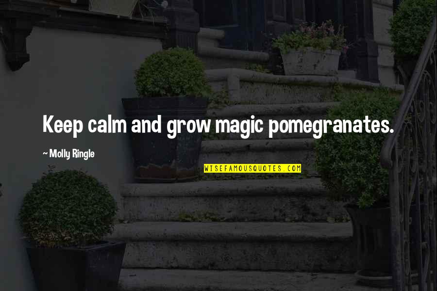 Cavaiola Alan Quotes By Molly Ringle: Keep calm and grow magic pomegranates.