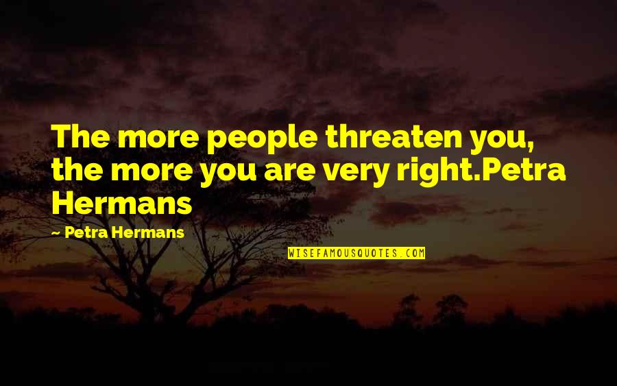 Cavaiola Colford Quotes By Petra Hermans: The more people threaten you, the more you